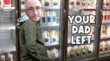 a man is standing in front of a refrigerator full of milk and the words your dad left are on the bottom