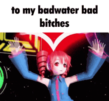 a picture of a anime girl with the words to my badwater bad bitches above her