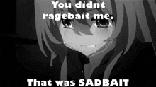 a black and white photo of a crying anime girl with the caption " you didn t ragebait me that was sadbait "