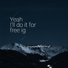 a snowy mountain with the words " yeah i 'll do it for free ig " above it