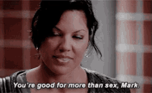 a woman is smiling and saying `` you 're good for more than sex , mark '' .