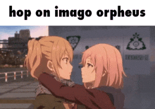 a couple of anime girls hugging each other with the words `` hop on imago orpheus '' written above them .