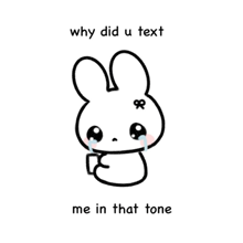 a drawing of a bunny crying with the words why did u text me in that tone .