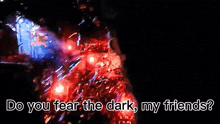 a poster that says " do you fear the dark my friends " on it