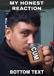 a man drinking a cup of coffee with the words " my honest reaction cum bottom text " above him