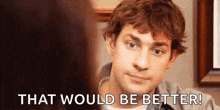 a man is talking to a woman and saying `` that would be better '' .