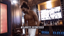 a man without a shirt is standing in front of a television with the words " my knees depressed " above him