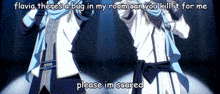 flavia theres a bug in my room can you kill it for me please im scared meme