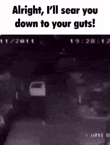 a blurred image with the words alright i 'll sear you down to your guts written on it