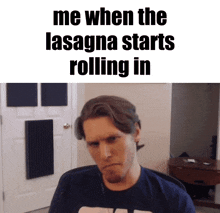a man making a funny face with the words me when the lasagna starts rolling in