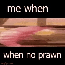 a screenshot of a video that says `` me when when no prawn '' .