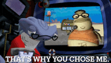 a cartoon character says that 's why you chose me in front of a television screen