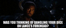 a man in a dark room with the words " was you thinking of dangling your dice on lance 's forehead ? "