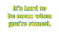 a white background with yellow text that says it 's hard to be mean when you 're stoned