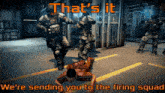 a screenshot of a video game with the words that 's it we 're sending you to the firing squad