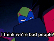 a teenage mutant ninja turtle says " i think we 're bad people "