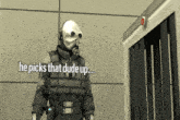 a man in a gas mask says he picks that dude up in a video game