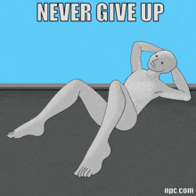 a cartoon of a man doing sit ups with the words " never give up " below him
