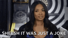 a woman is laughing and saying sheesh it was just a joke .