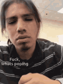 a close up of a man 's face with the words " fuck whats poping " on the bottom
