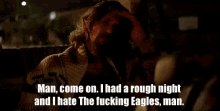 a man with a beard says man come on i had a rough night and i hate the fucking eagles