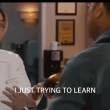 a man is talking to a doctor who is holding a bottle and says " i just trying to learn "