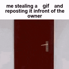 a red door with a handle and a caption that says `` me stealing a gif and reposting it in front of the owner ''