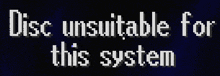 a black background with white letters that say disc unsuitable for this system