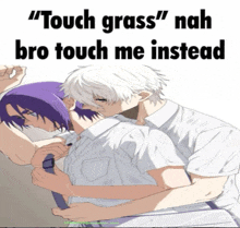 a picture of two anime characters with the words " touch grass " nah bro touch me instead