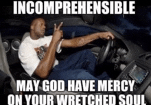 a man in a car giving a peace sign with the words incomprehensible may god have mercy on your wretched soul below
