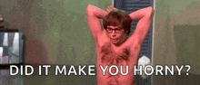 a shirtless man with hair on his chest is asking did it make you horny ?