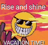 a smiley face with sunglasses and the words rise and shine it 's vacation time written below it