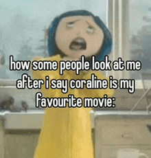 how some people look at me after i say coraline is my favourite movie ..