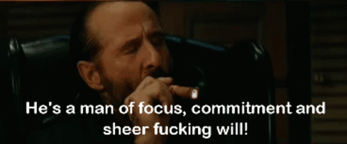 He's a man of focus, commitment, and sheer fucking will!