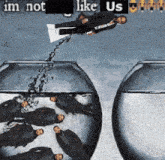 a man in a suit is being poured into a bowl of water with the words im not like us below him