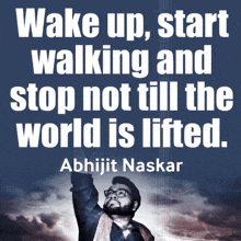 a poster that says wake up start walking and stop not till the world is lifted by abhijit naskar