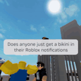 does anyone just get a bikini in their roblox notifications written in a white speech bubble