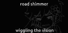 road shimmer wiggling the vision