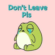 a frog is crying with the words " do n't leave pls " below it