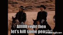 two men are riding horses in the desert and saying " alllll right then let 's kill some people " .