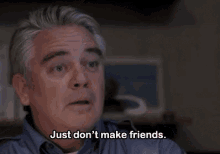 a man says " just don 't make friends " in a dark room