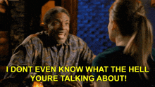 a man talking to a woman with the words " i dont even know what the hell youre talking about "