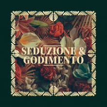 a picture of flowers with the words seduzione & godimento