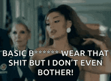 ariana grande says basic b wear that shit but i don t even bother