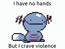 a pixel art of an axolotl saying `` i have no hands but i crave violence ''