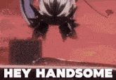 a poster that says hey handsome with a picture of a girl