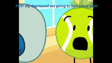 a cartoon of a tennis ball with the caption " my depressed ass going to bed every night " on it