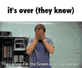a man covering his face with his hands with the words it 's over ( they know ) below him