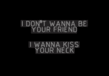I Dont Wanna Be Your Friend I Wanna Kiss Your Neck GIF - I Dont Wanna Be Your Friend I Wanna Kiss Your Neck GIFs
