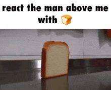 a slice of bread sits on a counter with the words " react the man above me with " below it